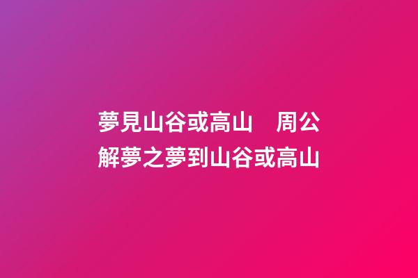 夢見山谷或高山　周公解夢之夢到山谷或高山